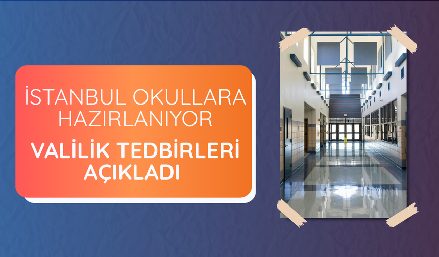 İstanbul okullara hazırlanıyor: Valilik tedbirleri açıkladı