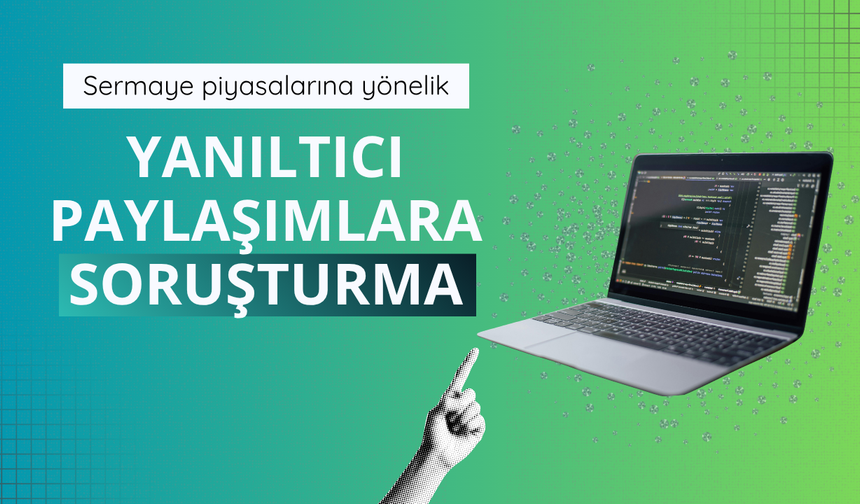 Sermaye piyasalarına yönelik yanıltıcı paylaşımlara soruşturma