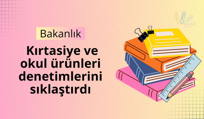 Bakanlık kırtasiye ve okul ürünleri denetimlerini sıklaştırdı