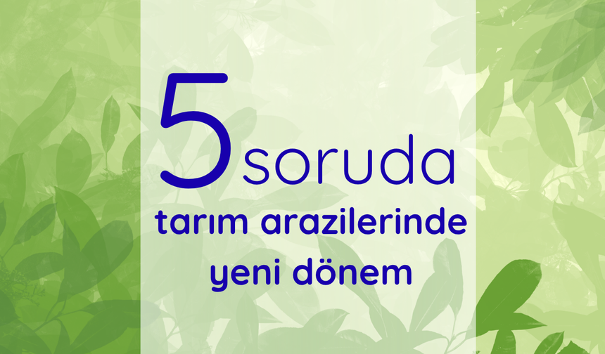 5 soruda tarım arazilerinde yeni dönem