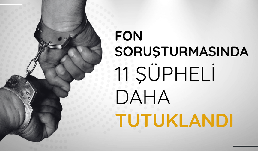 Fon soruşturmasında 11 şüpheli daha tutuklandı