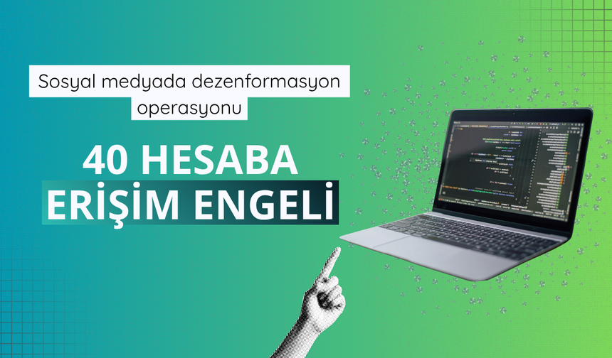 Sosyal medyada dezenformasyon operasyonu: 40 hesaba erişim engeli