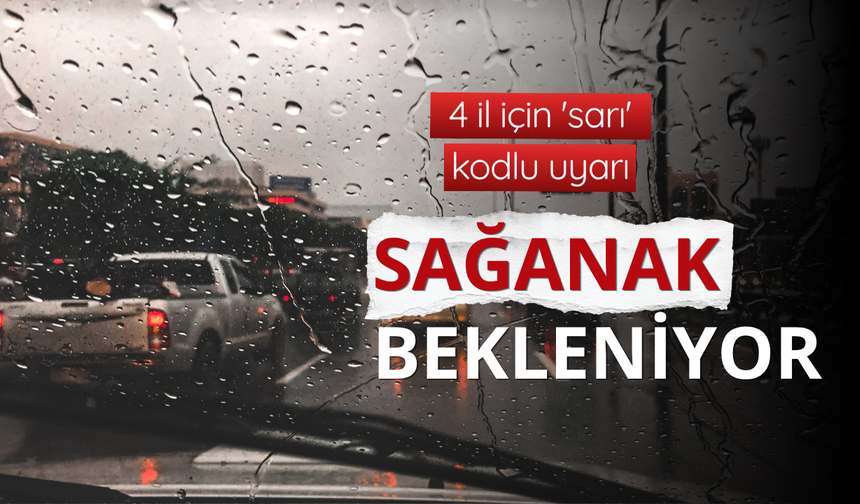 4 il için 'sarı' kodlu uyarı: Sağanak bekleniyor