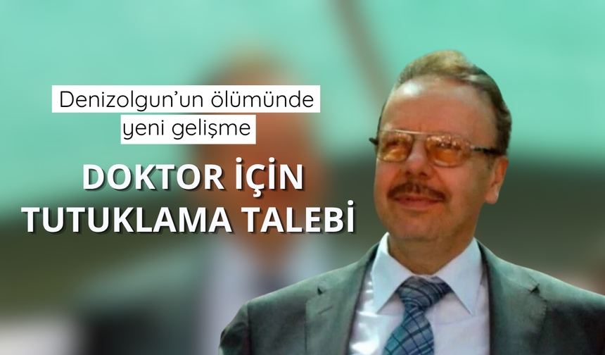 Denizolgun'un ölümüne ilişkin gözaltına alınan doktora tutuklama talebi