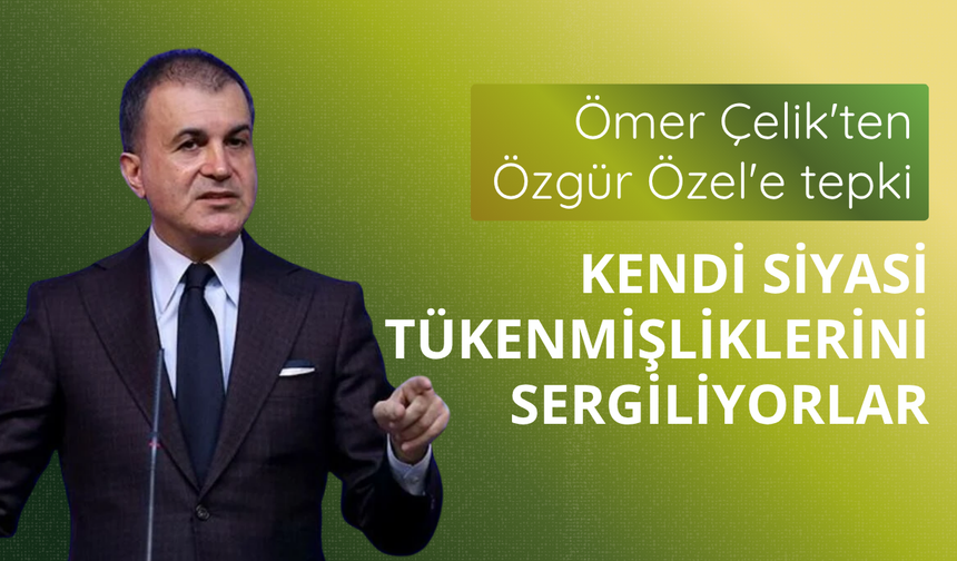 Ömer Çelik'ten Özgür Özel'e tepki: Kendi siyasi tükenmişliklerini sergiliyorlar