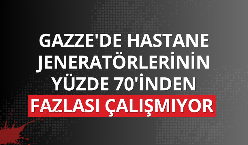 Gazze'de hastane jeneratörlerinin yüzde 70'inden fazlası çalışmıyor