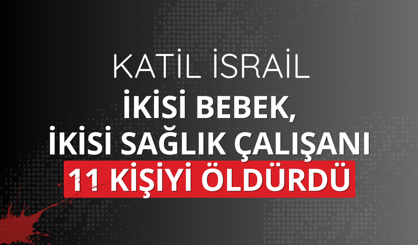 Katil israil, ikisi bebek, ikisi sağlık çalışanı 11 kişiyi daha öldürdü