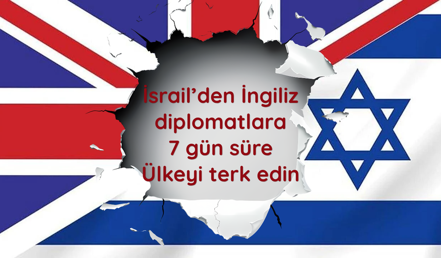 İsrail’den İngiliz diplomatlara 7 gün süre: Ülkeyi terk edin