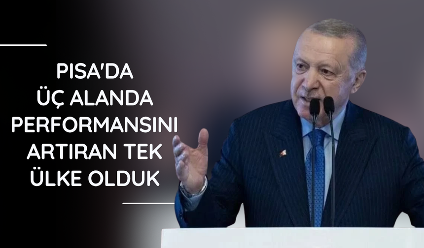 Erdoğan: PISA'da üç alanda performansını artıran tek ülke olduk
