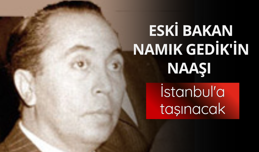 Eski bakan Namık Gedik'in naaşı İstanbul'a taşınacak
