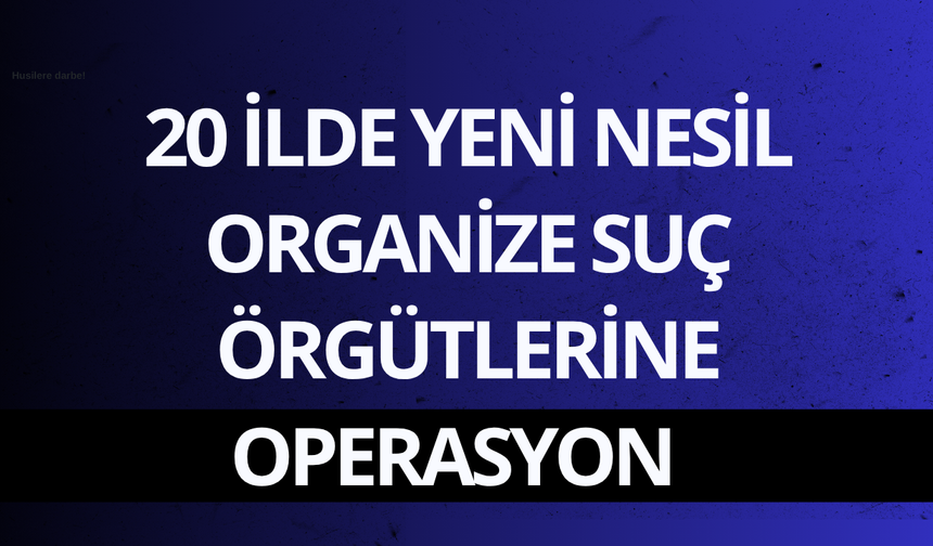 20 ilde yeni nesil organize suç örgütlerine operasyon: 178 gözaltı
