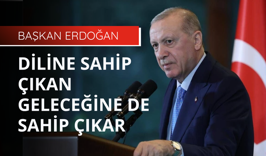 Başkan Erdoğan: Diline sahip çıkan geleceğine de sahip çıkar