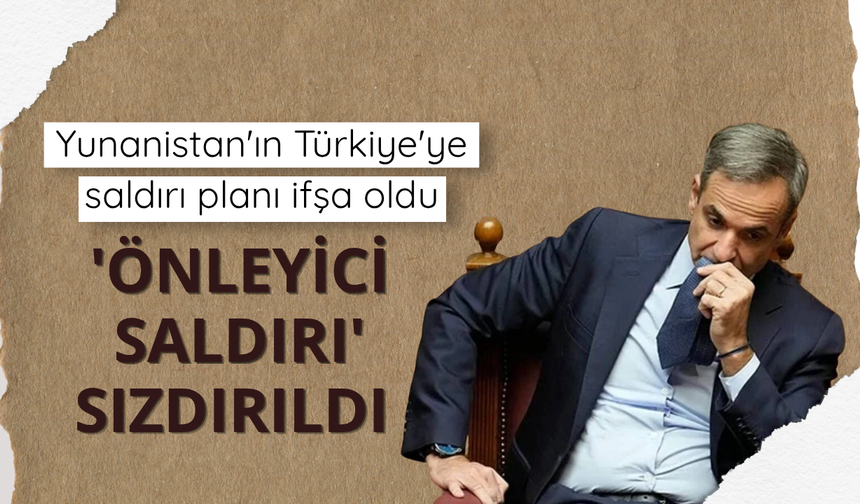 Yunanistan'ın Türkiye'ye saldırı planı ifşa oldu: 'Önleyici saldırı' sızdırıldı