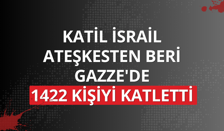 Katil İsrail ateşkesten beri Gazze'de 1422 kişiyi katletti