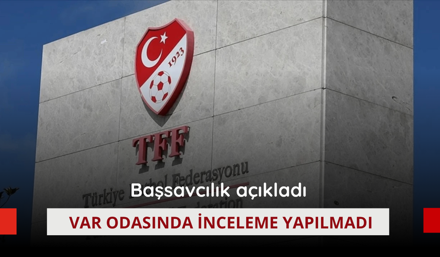 Başsavcılık açıkladı: VAR odasında inceleme yapılmadı