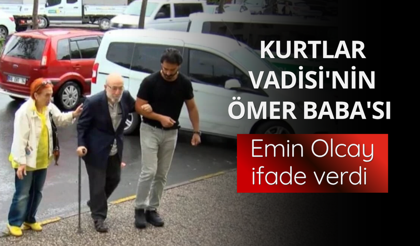 Kurtlar Vadisi'nin Ömer Baba'sı Emin Olcay ifade verdi