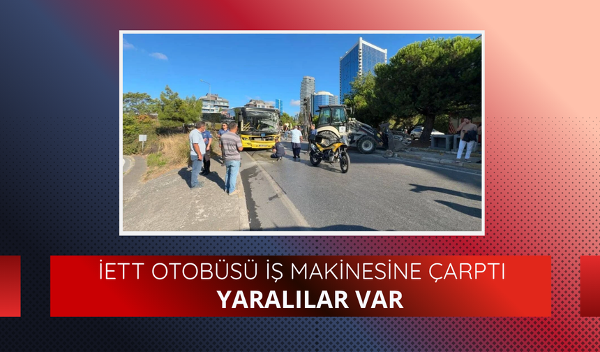 İETT otobüsü iş makinesine çarptı: Yaralılar var