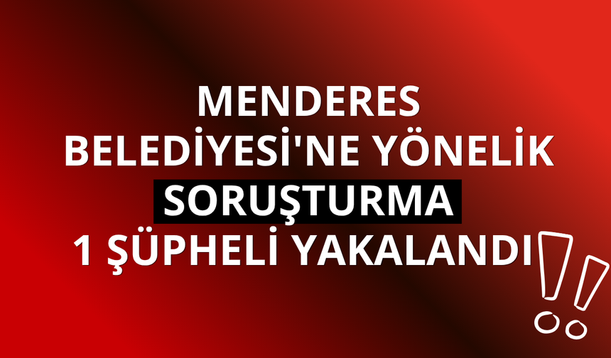 Menderes Belediyesi'ne yönelik soruşturma: 1 şüpheli daha yakalandı