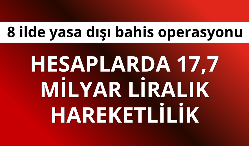 8 ilde yasa dışı bahis operasyonu: Hesaplarda 17,7 milyar liralık hareketlilik