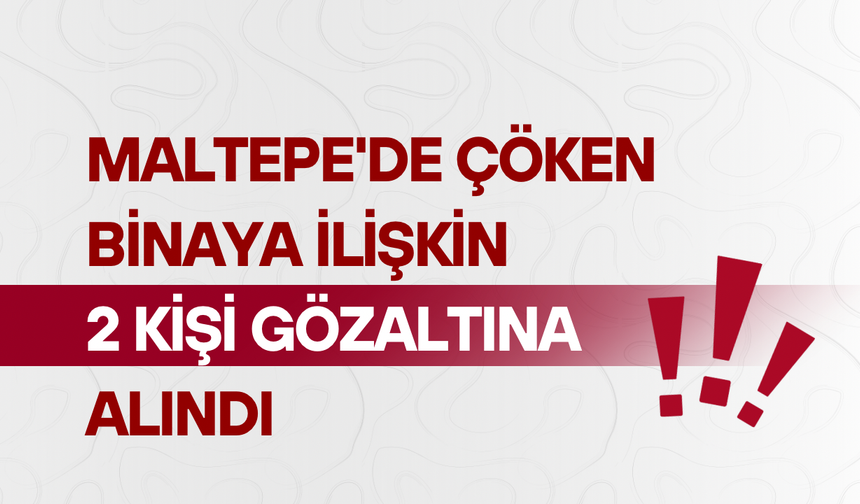 Maltepe'de çöken binaya ilişkin 2 kişi gözaltına alındı