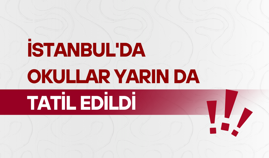 İstanbul'da okullar yarın da tatil edildi