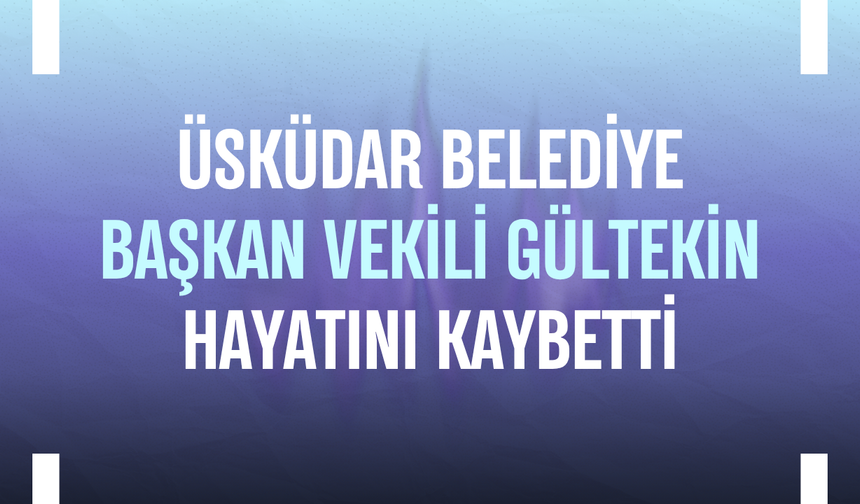 Üsküdar Belediye Başkan Vekili Gültekin trafik kazasında hayatını kaybetti