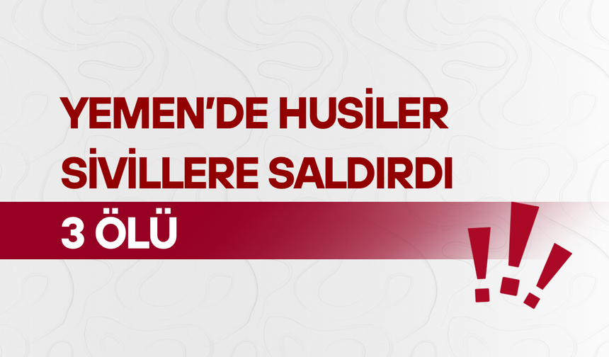 Yemen’de Husiler sivillere saldırdı: 3 ölü