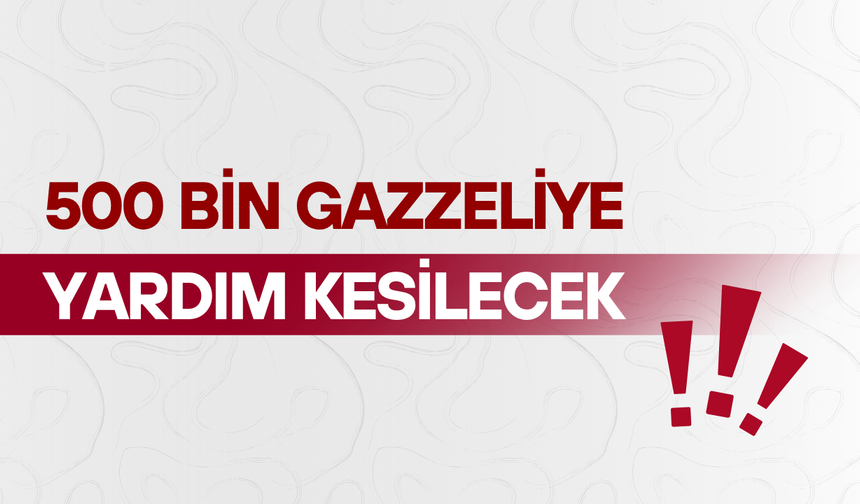 500 bin Gazzeliye yardım kesilecek