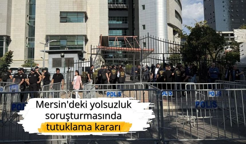 Mersin'deki yolsuzluk soruşturmasında tutuklama kararı