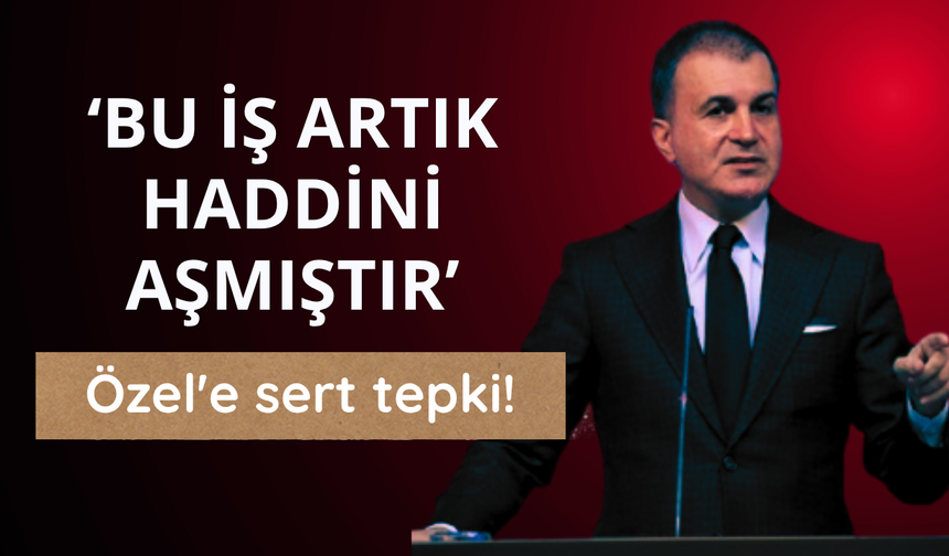 Çelik'ten Özel'e sert tepki: Bu iş artık haddini aşmıştır