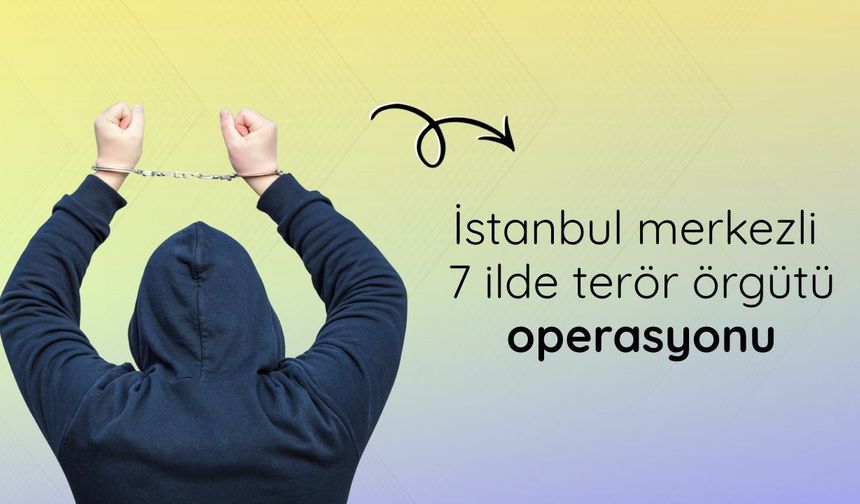 İstanbul merkezli 7 ilde terör örgütü operasyonu: 18 gözaltı