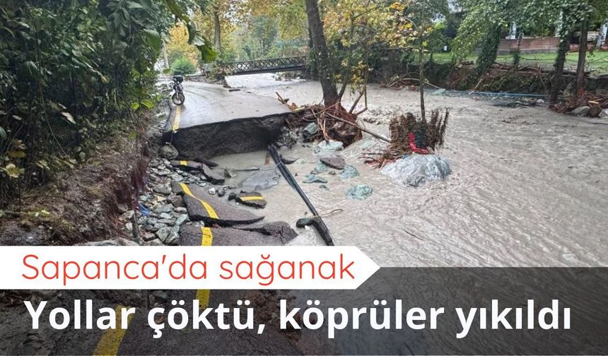 Sapanca'da sağanak: Yollar çöktü, köprüler yıkıldı
