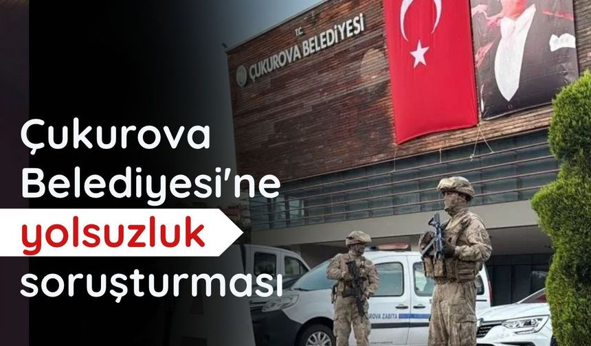 Çukurova Belediyesi'ne yolsuzluk soruşturması: 49 şüpheli adliyeye sevk edildi