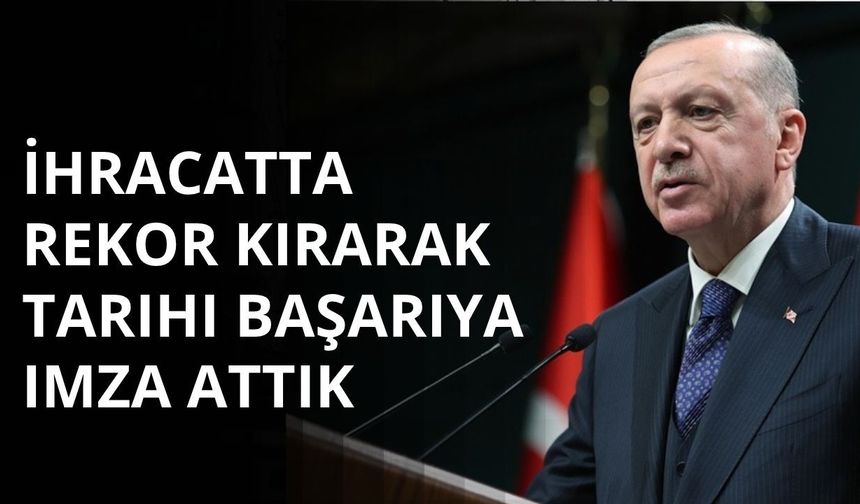 Başkan Erdoğan: İhracatta rekor kırarak tarihî başarıya imza attık