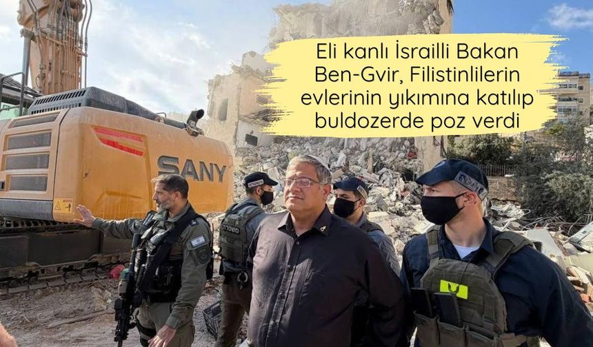 Eli kanlı İsrailli Bakan Ben-Gvir, Filistinlilerin evlerinin yıkımına katılıp buldozerde poz verdi