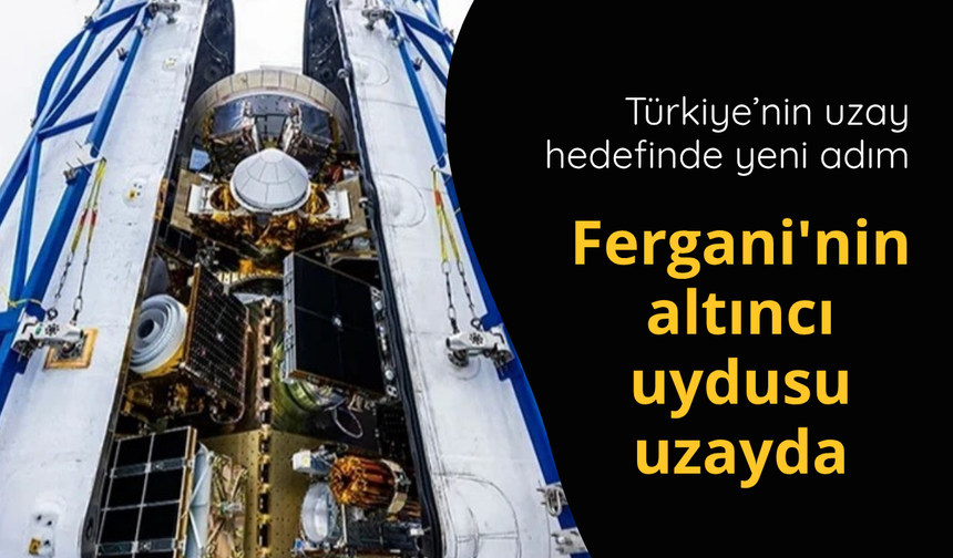Türkiye’nin uzay hedefinde yeni adım: Fergani'nin altıncı uydusu uzayda