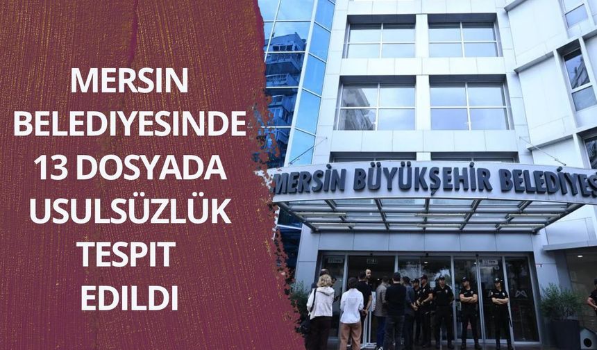 Mersin Belediyesinde 13 dosyada usulsüzlük tespit edildi