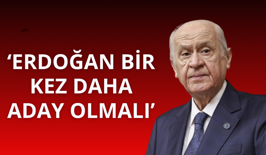 Bahçeli: Erdoğan bir kez daha aday olmalı