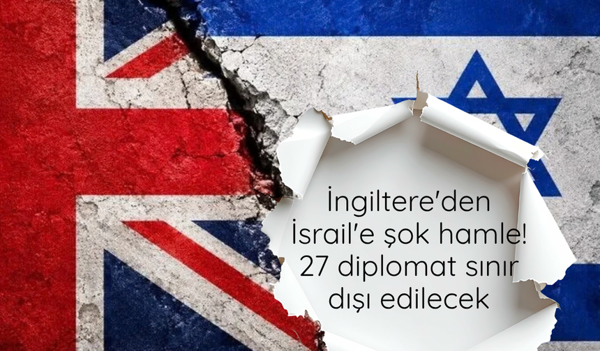 İngiltere'den İsrail'e şok hamle! 27 diplomat sınır dışı edilecek