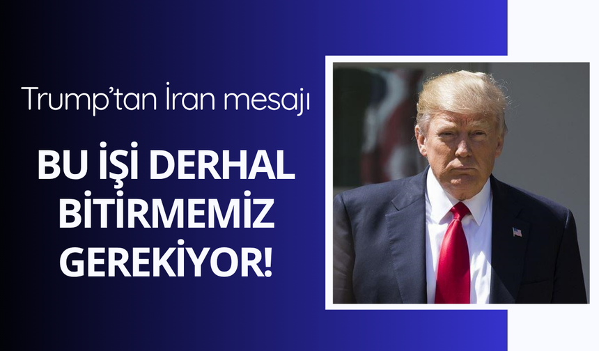 Trump'tan İran mesajı: "Bu işi bitirmemiz gerekiyor"
