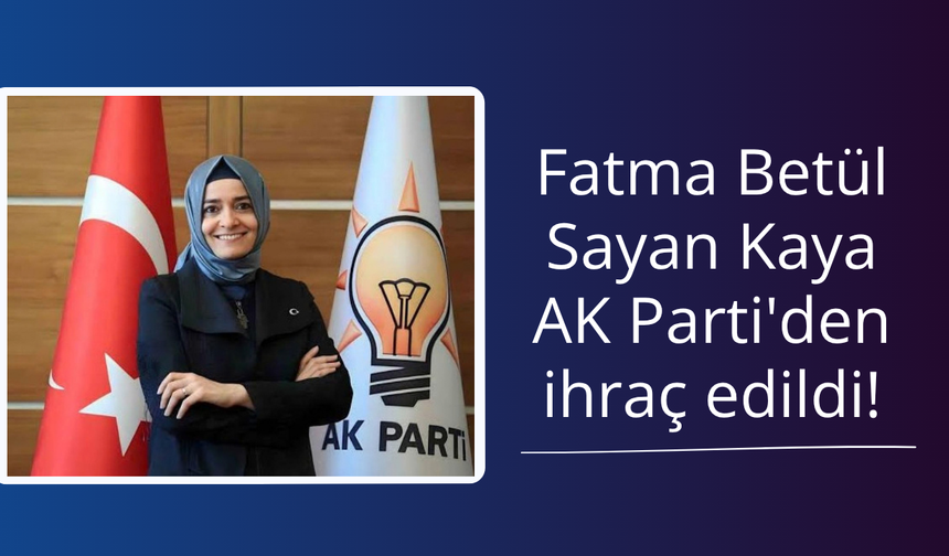 Fatma Betül Sayan Kaya AK Parti'den ihraç edildi