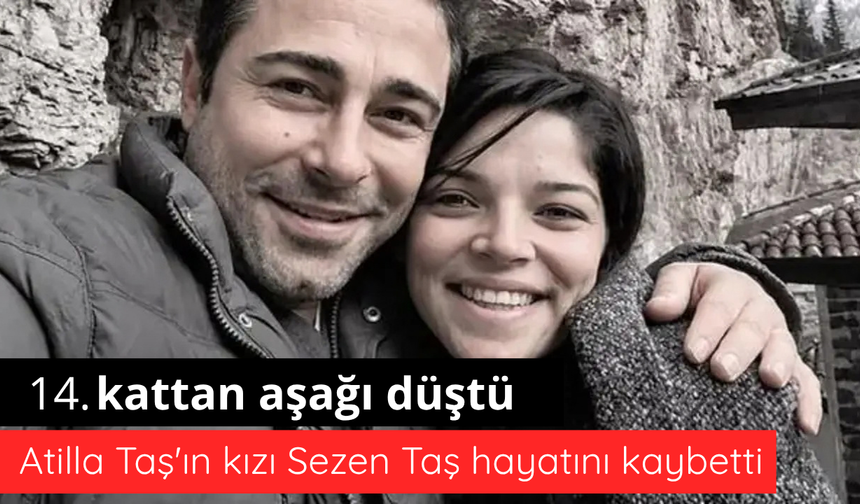 Atilla Taş'ın kızı Sezen Taş hayatını kaybetti