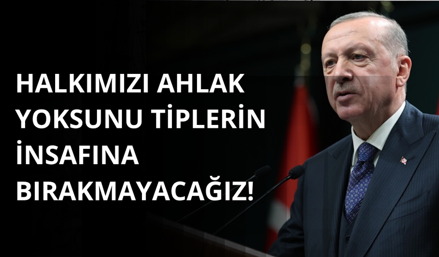 Erdoğan: Vatandaşlarımızı ahlak yoksunu tiplerin insafına bırakmayacağız