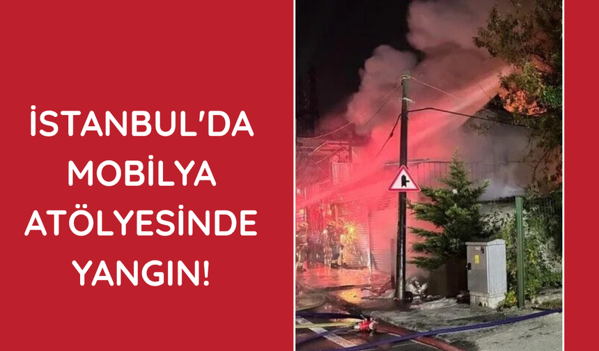 İstanbul'da mobilya atölyesinde yangın!