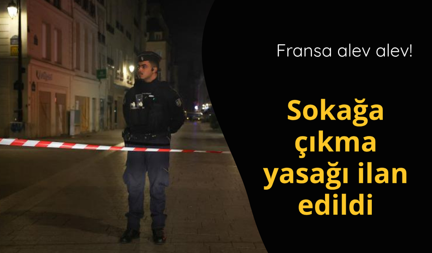 Fransa alev alev! Sokağa çıkma yasağı ilan edildi