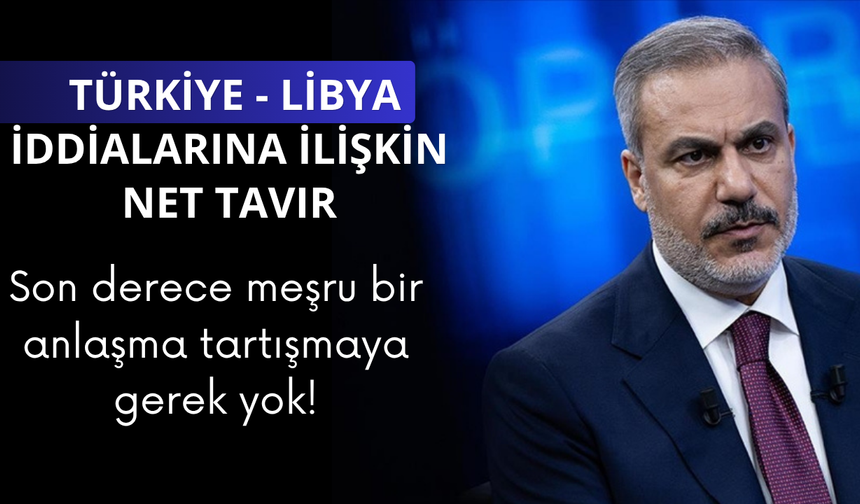 Bakan Fidan'dan Türkiye Libya anlaşmasına ilişkin net tavır