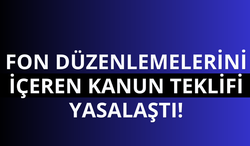 Fon düzenlemelerini içeren kanun teklifi yasalaştı