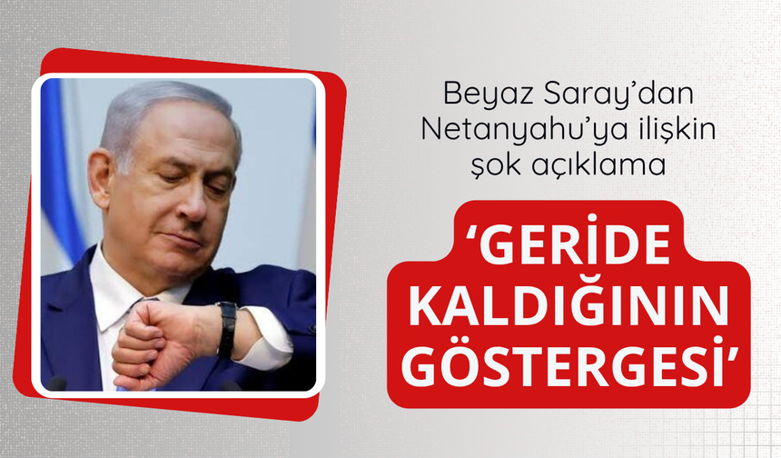 Beyaz Saray'dan Netanyahu hakkında şok açıklama