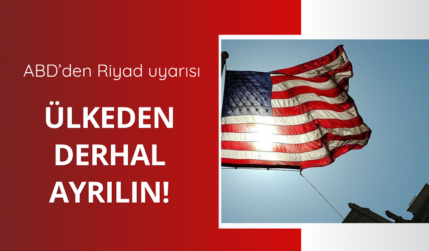 ABD'den Riyad uyarısı! Ülkeden ayrılın