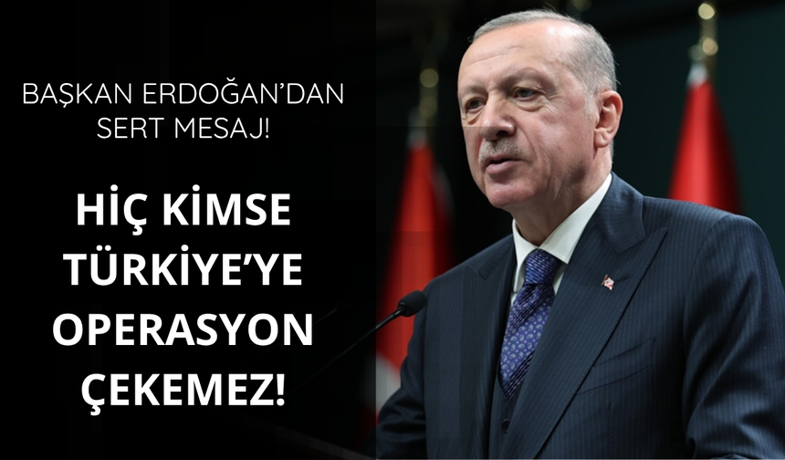 Erdoğan: Türkiye kendisine operasyon çekilmesine izin vermez